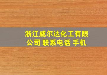 浙江威尔达化工有限公司 联系电话 手机